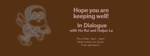 Hope you are keeping well! | In Dialogue with Hu Rui and Huijun Lu