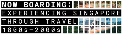 Now Boarding: Experiencing Singapore through Travel, 1800 - 2000s